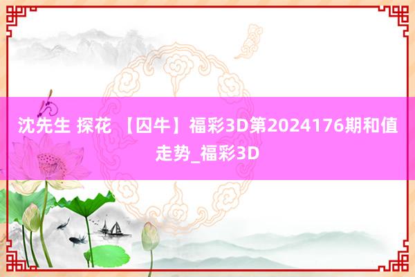 沈先生 探花 【囚牛】福彩3D第2024176期和值走势_福彩3D