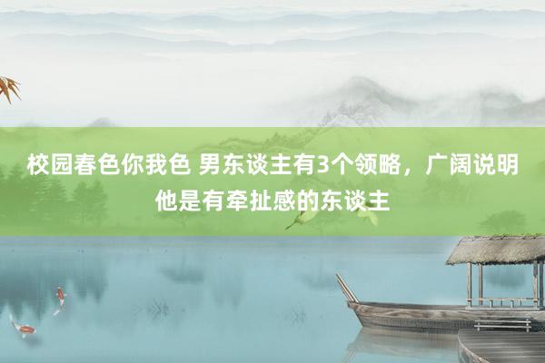 校园春色你我色 男东谈主有3个领略，广阔说明他是有牵扯感的东谈主