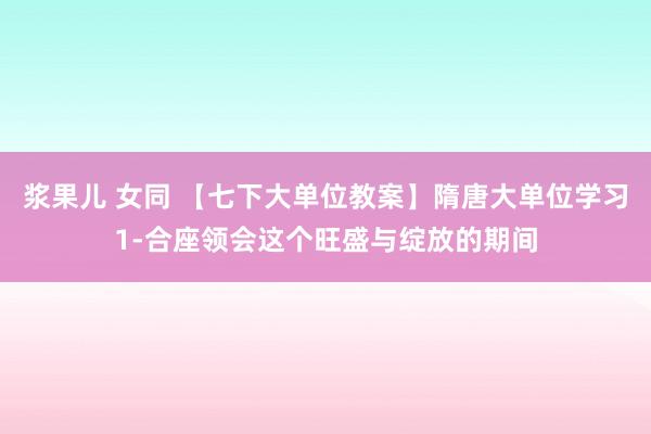 浆果儿 女同 【七下大单位教案】隋唐大单位学习1-合座领会这个旺盛与绽放的期间