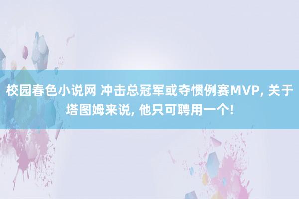 校园春色小说网 冲击总冠军或夺惯例赛MVP， 关于塔图姆来说， 他只可聘用一个!