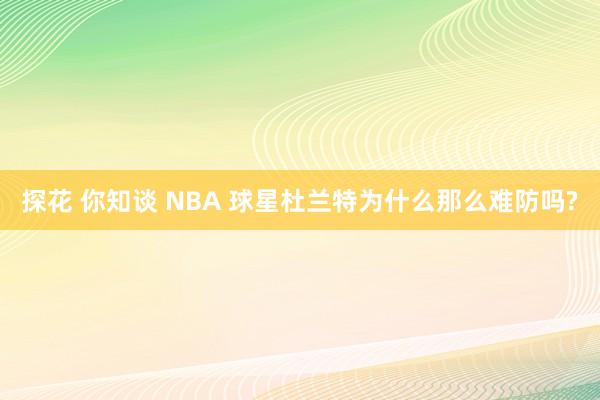 探花 你知谈 NBA 球星杜兰特为什么那么难防吗?