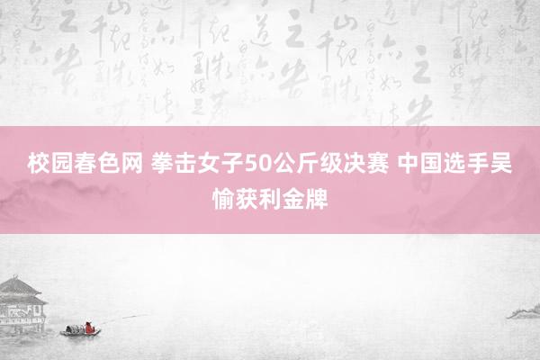 校园春色网 拳击女子50公斤级决赛 中国选手吴愉获利金牌