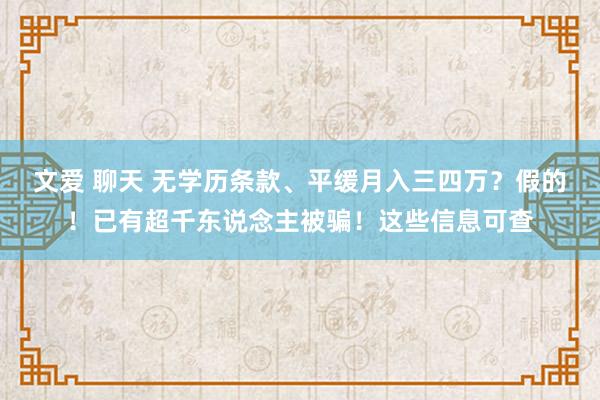 文爱 聊天 无学历条款、平缓月入三四万？假的！已有超千东说念主被骗！这些信息可查