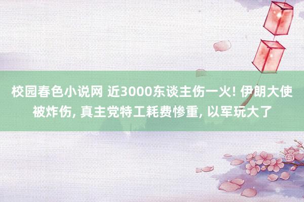 校园春色小说网 近3000东谈主伤一火! 伊朗大使被炸伤， 真主党特工耗费惨重， 以军玩大了