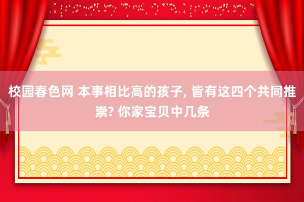 校园春色网 本事相比高的孩子， 皆有这四个共同推崇? 你家宝贝中几条