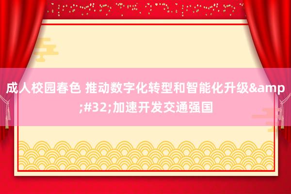 成人校园春色 推动数字化转型和智能化升级&#32;加速开发交通强国