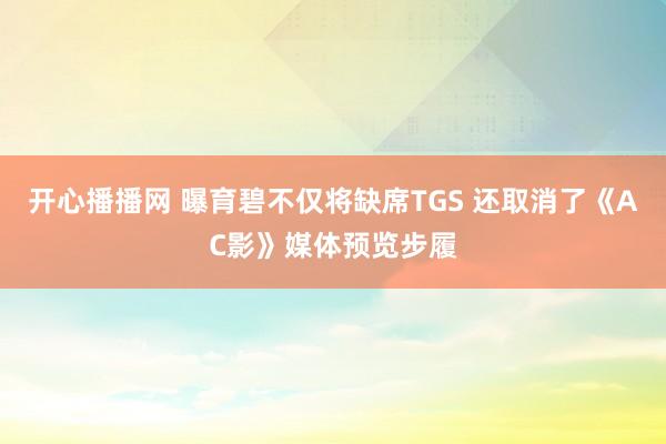 开心播播网 曝育碧不仅将缺席TGS 还取消了《AC影》媒体预览步履