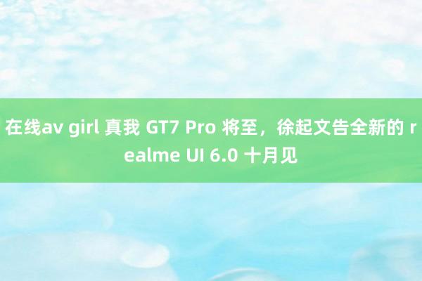 在线av girl 真我 GT7 Pro 将至，徐起文告全新的 realme UI 6.0 十月见