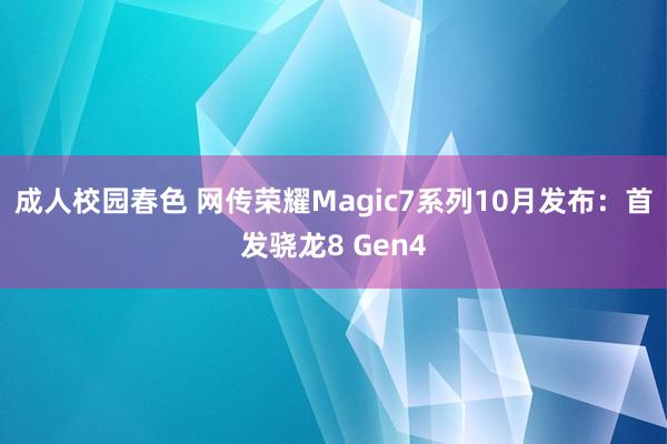 成人校园春色 网传荣耀Magic7系列10月发布：首发骁龙8 Gen4