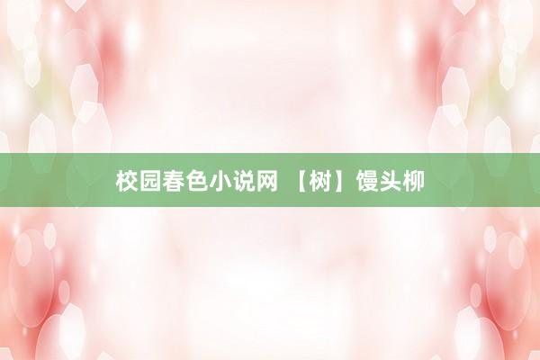 校园春色小说网 【树】馒头柳