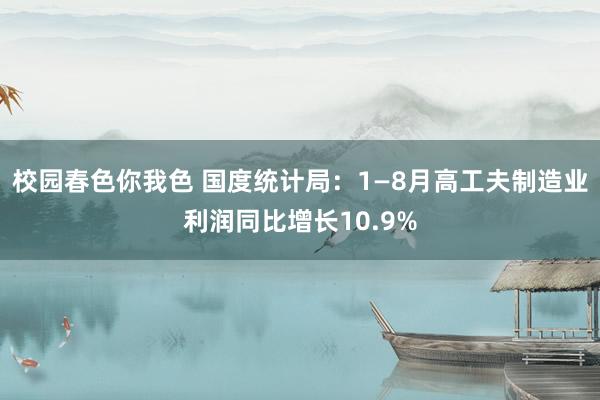 校园春色你我色 国度统计局：1—8月高工夫制造业利润同比增长10.9%