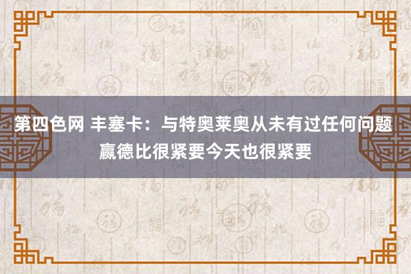 第四色网 丰塞卡：与特奥莱奥从未有过任何问题 赢德比很紧要今天也很紧要