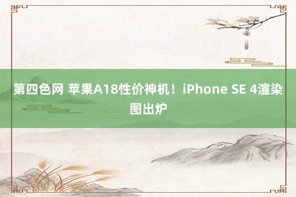 第四色网 苹果A18性价神机！iPhone SE 4渲染图出炉