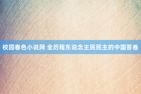 校园春色小说网 全历程东说念主民民主的中国答卷