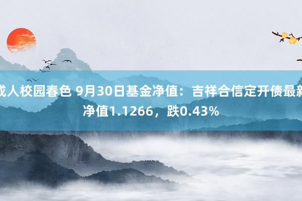 成人校园春色 9月30日基金净值：吉祥合信定开债最新净值1.1266，跌0.43%