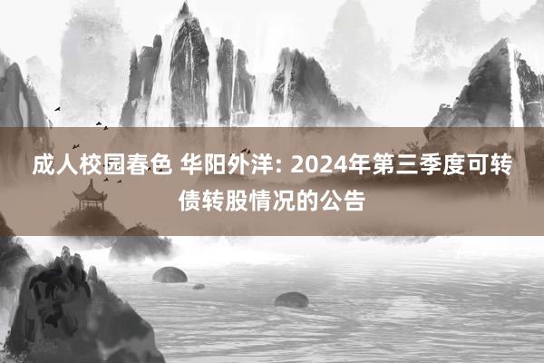 成人校园春色 华阳外洋: 2024年第三季度可转债转股情况的公告