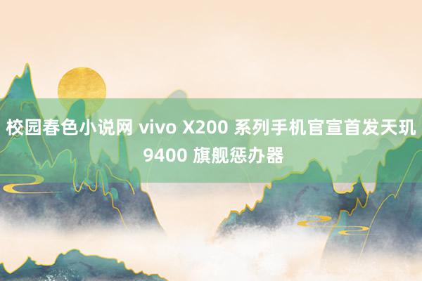 校园春色小说网 vivo X200 系列手机官宣首发天玑 9400 旗舰惩办器