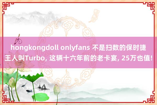 hongkongdoll onlyfans 不是扫数的保时捷王人叫Turbo， 这辆十六年前的老卡宴， 25万也值!