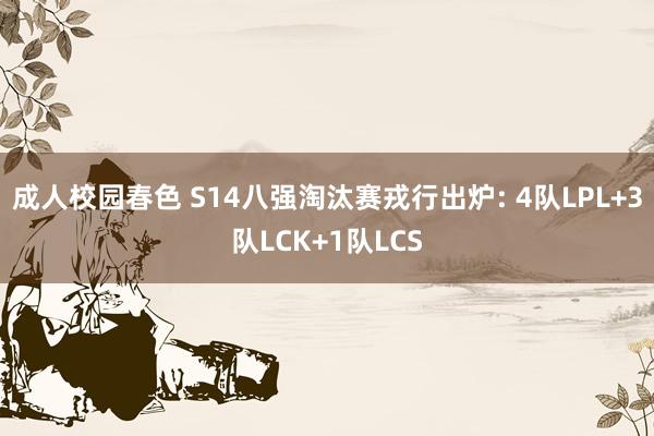 成人校园春色 S14八强淘汰赛戎行出炉: 4队LPL+3队LCK+1队LCS