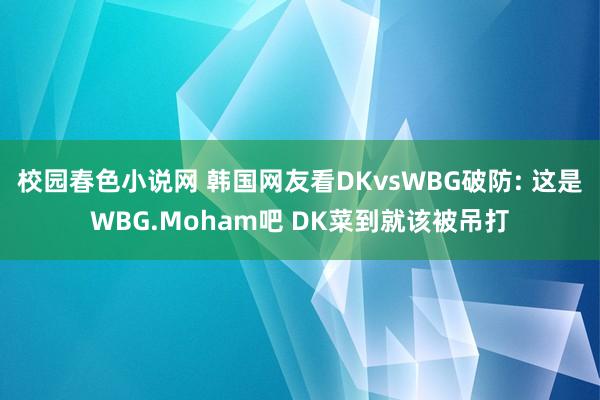 校园春色小说网 韩国网友看DKvsWBG破防: 这是WBG.Moham吧 DK菜到就该被吊打