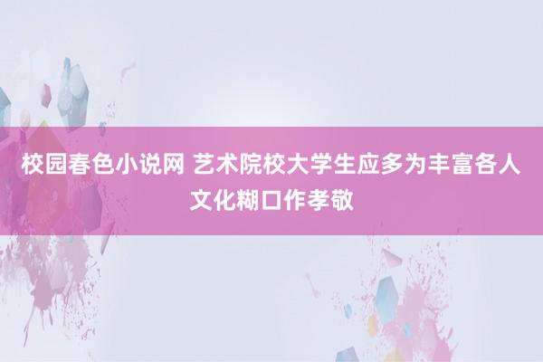 校园春色小说网 艺术院校大学生应多为丰富各人文化糊口作孝敬