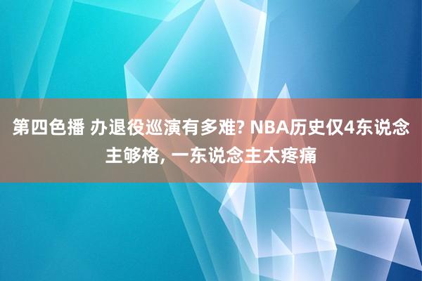 第四色播 办退役巡演有多难? NBA历史仅4东说念主够格， 一东说念主太疼痛