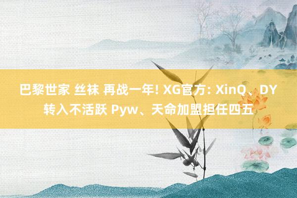 巴黎世家 丝袜 再战一年! XG官方: XinQ、DY转入不活跃 Pyw、天命加盟担任四五