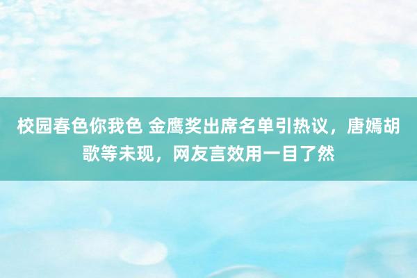 校园春色你我色 金鹰奖出席名单引热议，唐嫣胡歌等未现，网友言效用一目了然