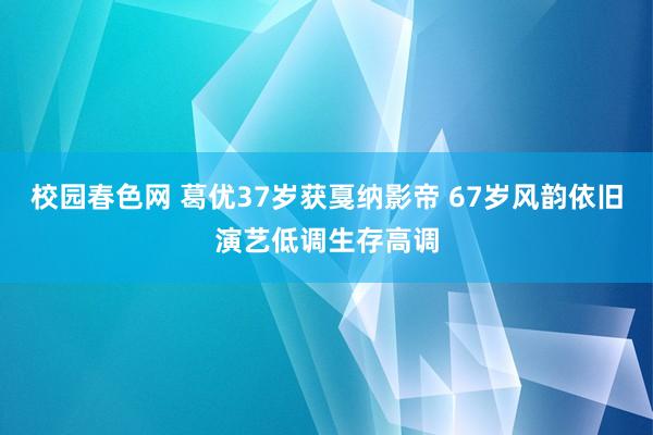 校园春色网 葛优37岁获戛纳影帝 67岁风韵依旧演艺低调生存高调