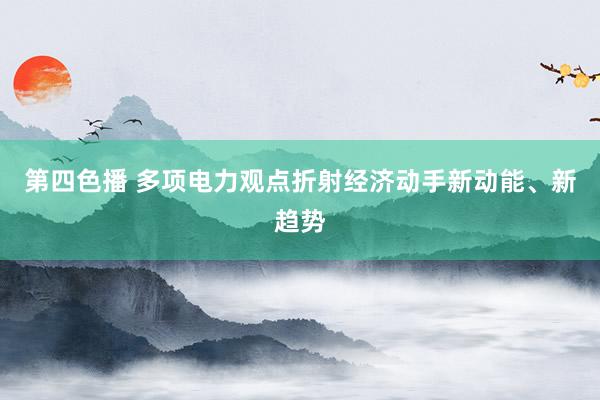 第四色播 多项电力观点折射经济动手新动能、新趋势