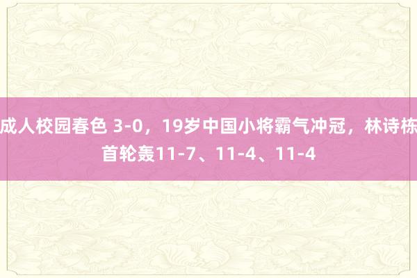 成人校园春色 3-0，19岁中国小将霸气冲冠，林诗栋首轮轰11-7、11-4、11-4