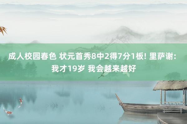 成人校园春色 状元首秀8中2得7分1板! 里萨谢: 我才19岁 我会越来越好