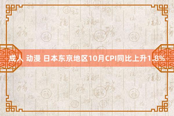 成人 动漫 日本东京地区10月CPI同比上升1.8%