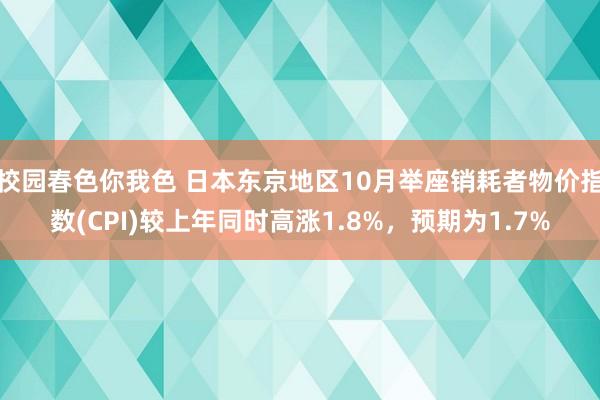 校园春色你我色 日本东京地区10月举座销耗者物价指数(CPI)较上年同时高涨1.8%，预期为1.7%