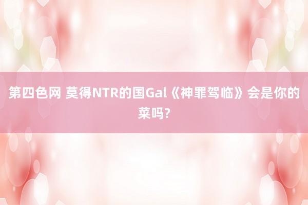 第四色网 莫得NTR的国Gal《神罪驾临》会是你的菜吗?