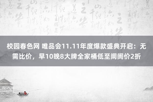 校园春色网 唯品会11.11年度爆款盛典开启：无需比价，早10晚8大牌全家桶低至阛阓价2折