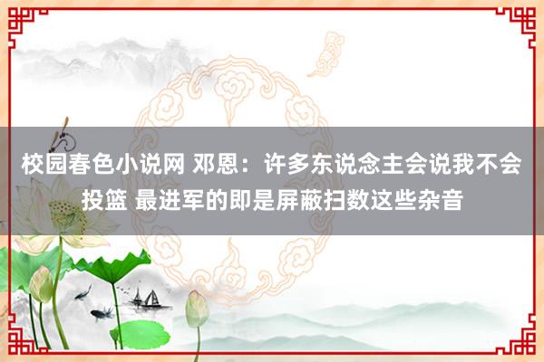 校园春色小说网 邓恩：许多东说念主会说我不会投篮 最进军的即是屏蔽扫数这些杂音