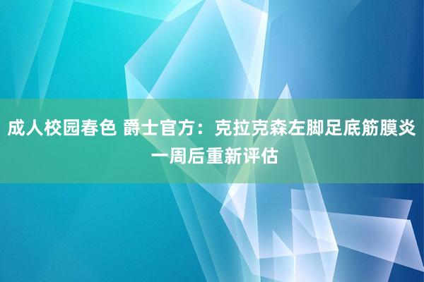 成人校园春色 爵士官方：克拉克森左脚足底筋膜炎 一周后重新评估