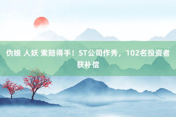 伪娘 人妖 索赔得手！ST公司作秀，102名投资者获补偿