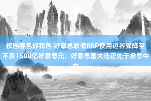 校园春色你我色 好意思联储RRP使用边界骤降至不及1500亿好意思元，好意思国大选正处于投票中