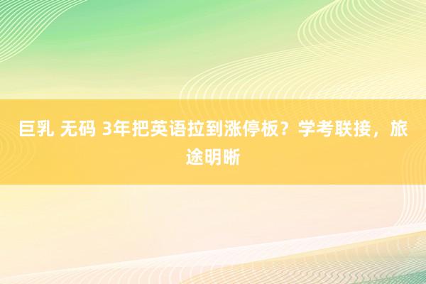 巨乳 无码 3年把英语拉到涨停板？学考联接，旅途明晰