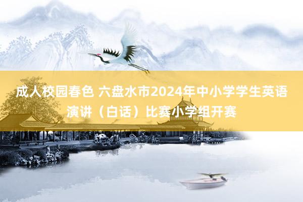 成人校园春色 六盘水市2024年中小学学生英语演讲（白话）比赛小学组开赛