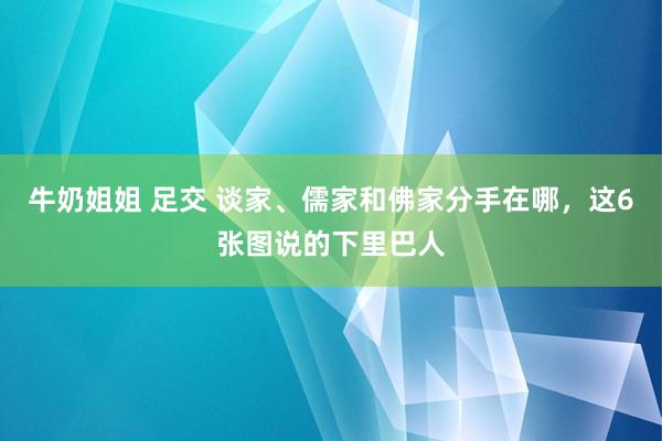 牛奶姐姐 足交 谈家、儒家和佛家分手在哪，这6张图说的下里巴人