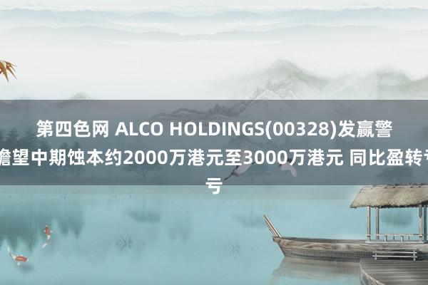 第四色网 ALCO HOLDINGS(00328)发赢警 瞻望中期蚀本约2000万港元至3000万港元 同比盈转亏