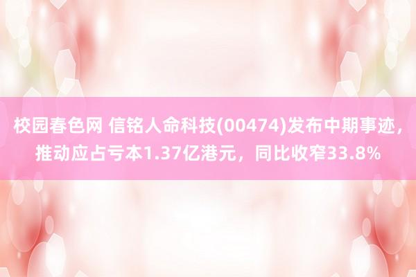 校园春色网 信铭人命科技(00474)发布中期事迹，推动应占亏本1.37亿港元，同比收窄33.8%