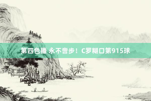 第四色播 永不啻步！C罗糊口第915球