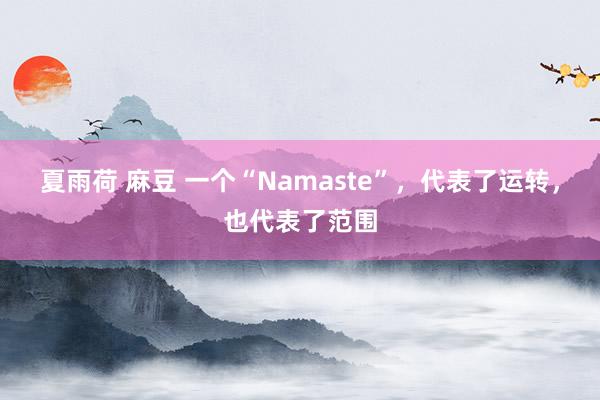 夏雨荷 麻豆 一个“Namaste”，代表了运转，也代表了范围