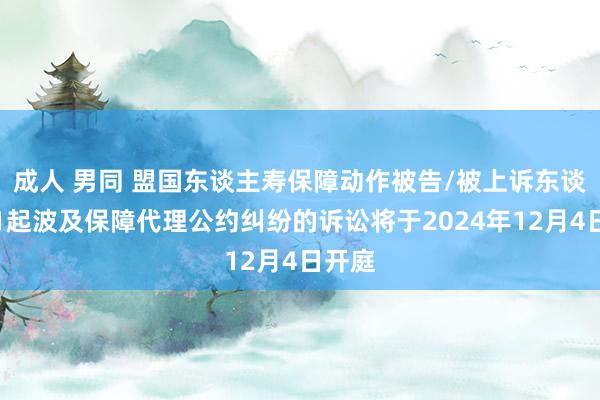 成人 男同 盟国东谈主寿保障动作被告/被上诉东谈主的1起波及保障代理公约纠纷的诉讼将于2024年12月4日开庭