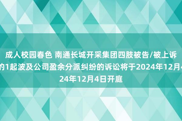 成人校园春色 南通长城开采集团四肢被告/被上诉东谈主的1起波及公司盈余分派纠纷的诉讼将于2024年12月4日开庭