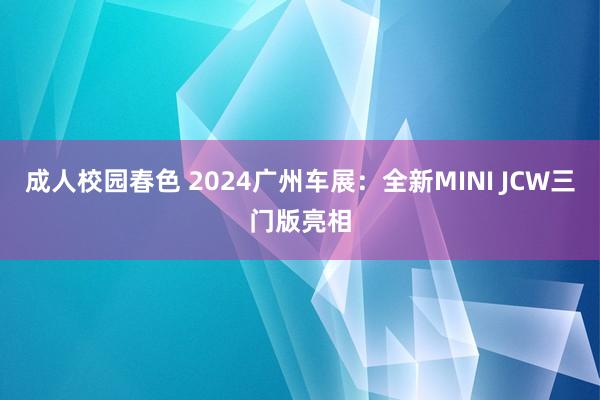 成人校园春色 2024广州车展：全新MINI JCW三门版亮相